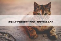 黑暗文学小说封面制作网站？ 黑暗小说怎么写？
