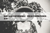 陕西行业名片制作网站推荐？ 西安名片如何制作流程五年级？