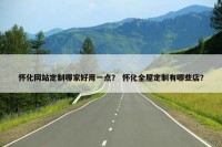 怀化网站定制哪家好用一点？ 怀化全屋定制有哪些店？