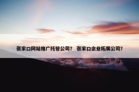 张家口网站推广托管公司？ 张家口企业拓展公司？