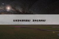 任务发布源码建站？ 发布任务网站？