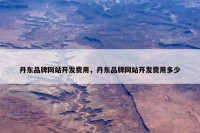 丹东品牌网站开发费用，丹东品牌网站开发费用多少