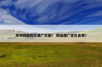邓州网站优化推广方案？ 网站推广优化业务？