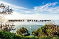 淄博品质网站开发？ 淄博市质量认证咨询中心？