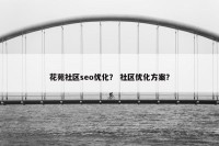 花苑社区seo优化？ 社区优化方案？