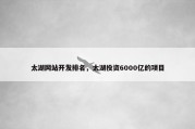 太湖网站开发排名，太湖投资6000亿的项目