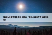 深圳小程序开发公司十大排名（深圳小程序开发有哪些公司）