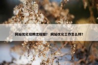 网站优化招聘流程图？ 网站优化工作怎么样？