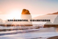 动漫头像定制制作网站，动漫头像制作器最新版