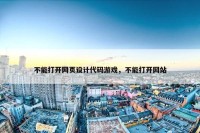 不能打开网页设计代码游戏，不能打开网站