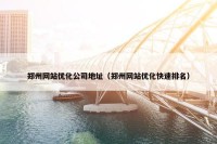 郑州网站优化公司地址（郑州网站优化快速排名）