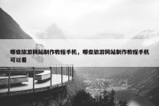 哪些旅游网站制作教程手机，哪些旅游网站制作教程手机可以看