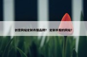 创意网站定制衣服品牌？ 定制衣服的网站？