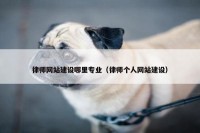 律师网站建设哪里专业（律师个人网站建设）