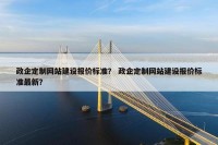 政企定制网站建设报价标准？ 政企定制网站建设报价标准最新？