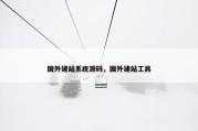 国外建站系统源码，国外建站工具
