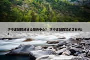 济宁定制网站建设服务中心？ 济宁定制西装的店有吗?？