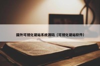 国外可视化建站系统源码（可视化建站软件）