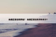 南康区建设局网站？ 南康区建设局领导班子？