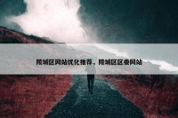 陵城区网站优化推荐，陵城区区委网站
