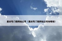 重庆专门做网站公司（重庆专门做网站公司有哪些）