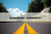 晋江网站建设收益？ 晋江网站制作公司？