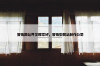 营销网站开发哪家好，营销型网站制作公司