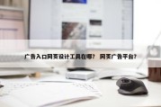 广告入口网页设计工具在哪？ 网页广告平台？