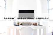 专业网站推广工作内容包括（网站推广专员是干什么的）