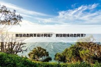 微信动态网页设计网站？ 微信链接动态网页？