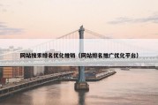 网站搜索排名优化推销（网站排名推广优化平台）