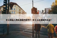 手工网站人物头像制作软件？ 手工人头像制作大全？