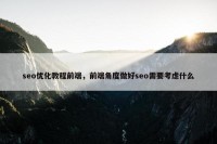 seo优化教程前端，前端角度做好seo需要考虑什么