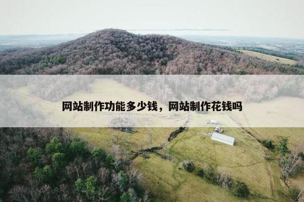 网站制作功能多少钱，网站制作花钱吗