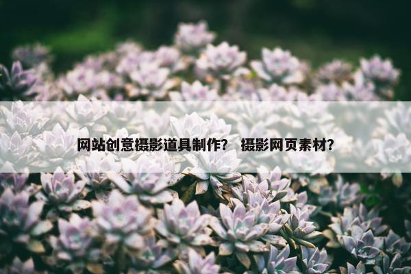网站创意摄影道具制作？ 摄影网页素材？