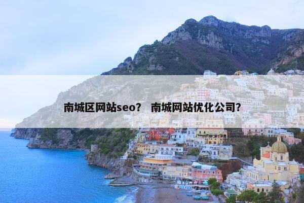 南城区网站seo？ 南城网站优化公司？