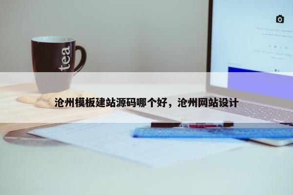 沧州模板建站源码哪个好，沧州网站设计
