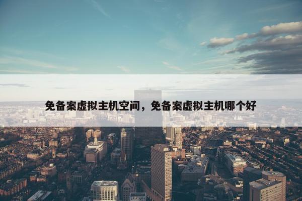 免备案虚拟主机空间，免备案虚拟主机哪个好