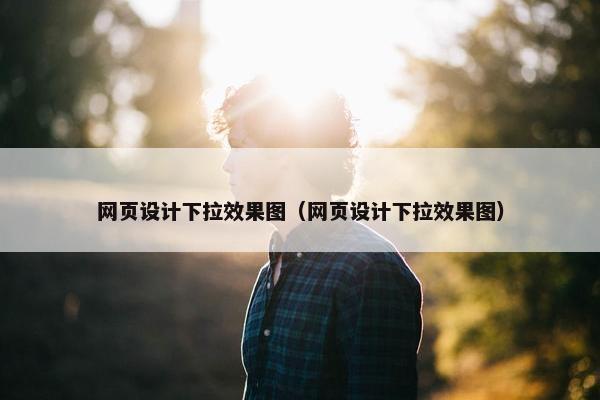 网页设计下拉效果图（网页设计下拉效果图）