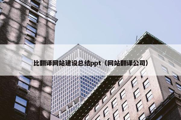 比翻译网站建设总结ppt（网站翻译公司）