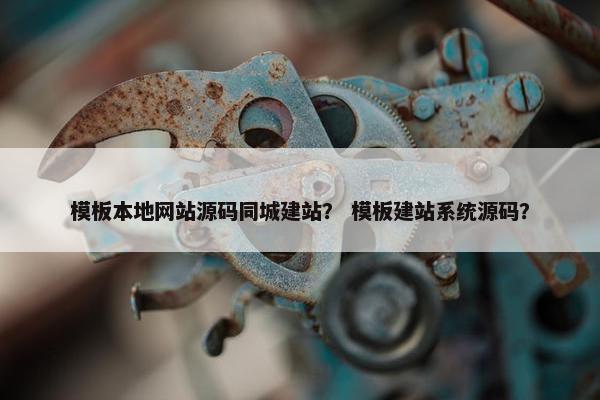 模板本地网站源码同城建站？ 模板建站系统源码？