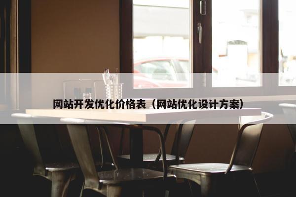 网站开发优化价格表（网站优化设计方案）