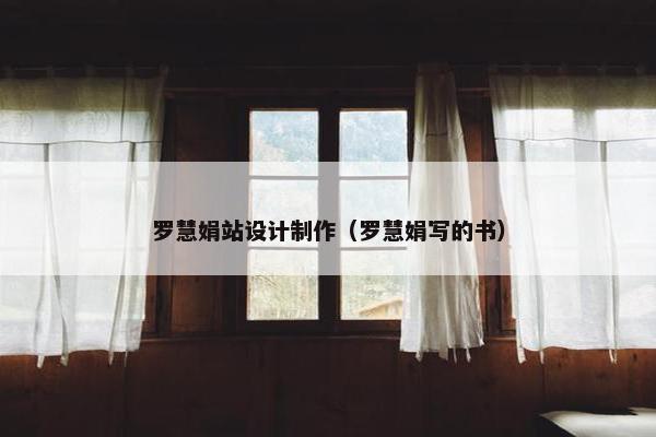 罗慧娟站设计制作（罗慧娟写的书）