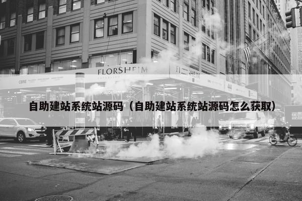自助建站系统站源码（自助建站系统站源码怎么获取）
