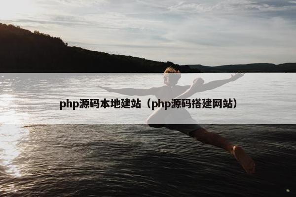 php源码本地建站（php源码搭建网站）
