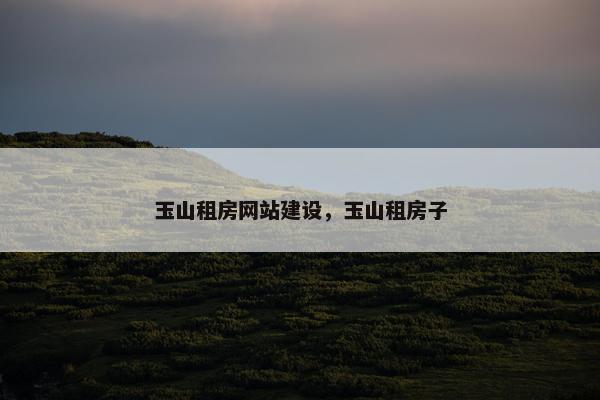 玉山租房网站建设，玉山租房子