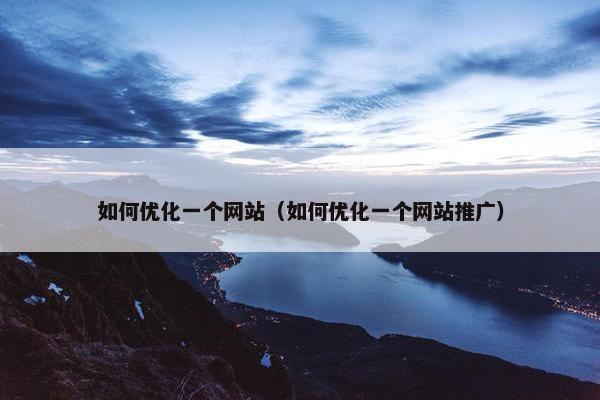 如何优化一个网站（如何优化一个网站推广）