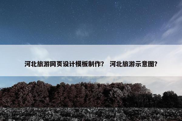 河北旅游网页设计模板制作？ 河北旅游示意图？