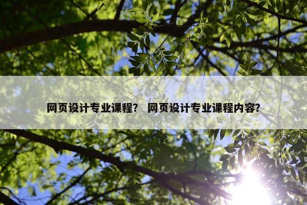 网页设计专业课程？ 网页设计专业课程内容？