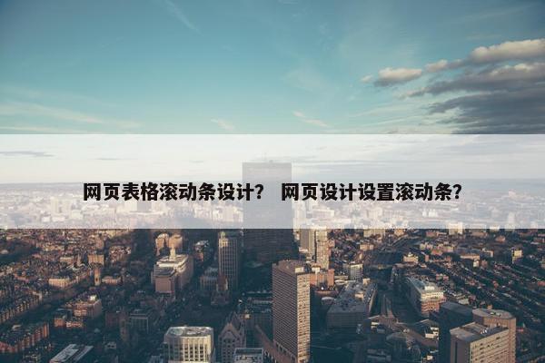 网页表格滚动条设计？ 网页设计设置滚动条？